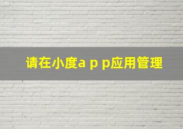 请在小度a p p应用管理